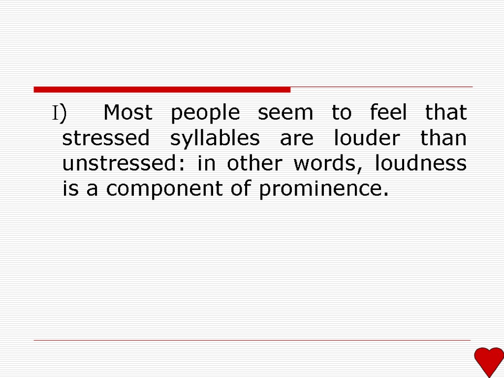 I) Most people seem to feel that stressed syllables are louder than unstressed: in